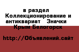  в раздел : Коллекционирование и антиквариат » Значки . Крым,Белогорск